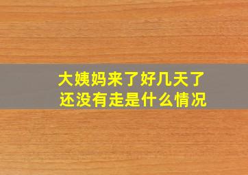 大姨妈来了好几天了 还没有走是什么情况